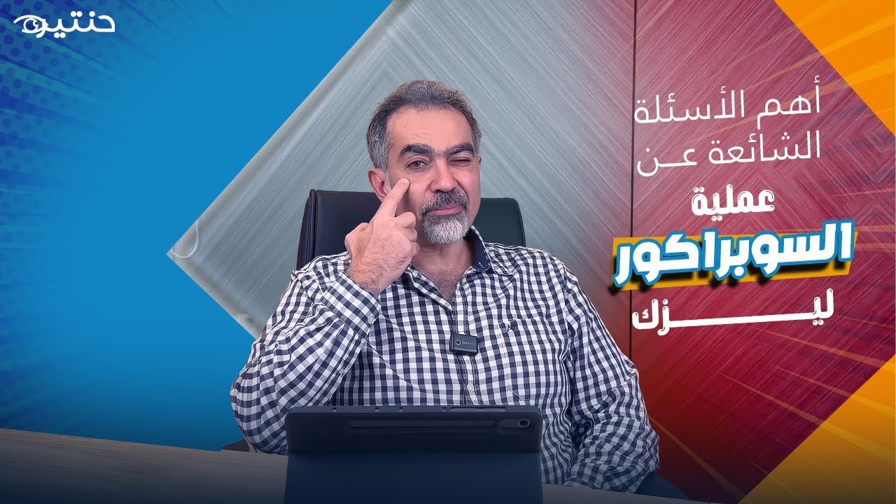 أهم الأسئلة الشائعة عن عملية السوبراكور ليزك | د. حنتيره يوضح كل ما تحتاج معرفته